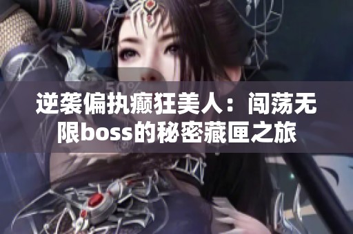 逆袭偏执癫狂美人：闯荡无限boss的秘密藏匣之旅