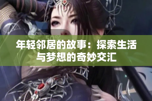 年轻邻居的故事：探索生活与梦想的奇妙交汇