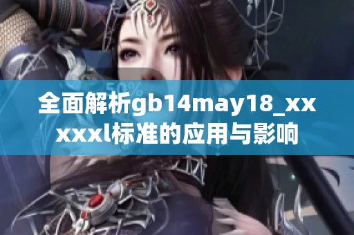 全面解析gb14may18_xxxxxl标准的应用与影响