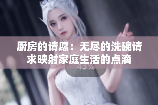 厨房的请愿：无尽的洗碗请求映射家庭生活的点滴