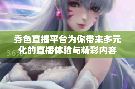 秀色直播平台为你带来多元化的直播体验与精彩内容