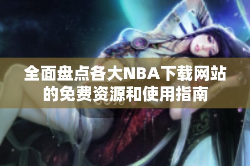 全面盘点各大NBA下载网站的免费资源和使用指南