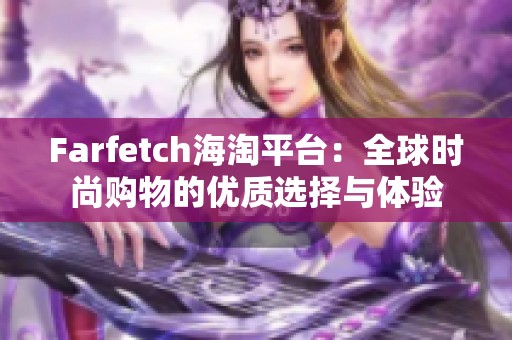 Farfetch海淘平台：全球时尚购物的优质选择与体验