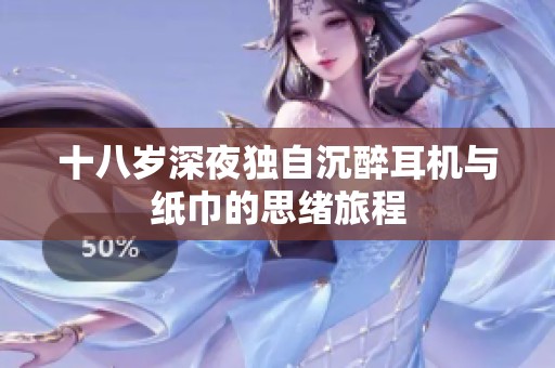十八岁深夜独自沉醉耳机与纸巾的思绪旅程