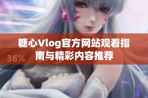 糖心Vlog官方网站观看指南与精彩内容推荐