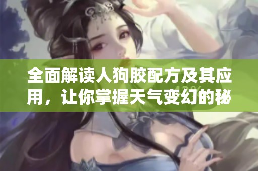 全面解读人狗胶配方及其应用，让你掌握天气变幻的秘诀