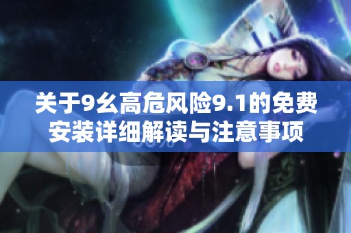 关于9幺高危风险9.1的免费安装详细解读与注意事项