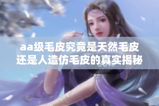 aa级毛皮究竟是天然毛皮还是人造仿毛皮的真实揭秘