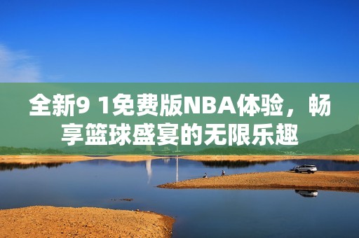 全新9 1免费版NBA体验，畅享篮球盛宴的无限乐趣