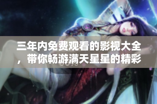 三年内免费观看的影视大全，带你畅游满天星星的精彩旅程