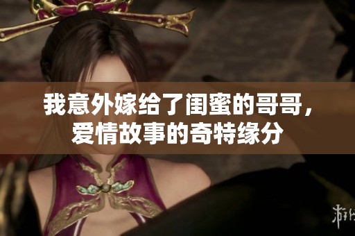我意外嫁给了闺蜜的哥哥，爱情故事的奇特缘分