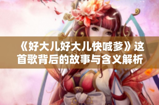 《好大儿好大儿快喊爹》这首歌背后的故事与含义解析