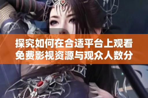 探究如何在合适平台上观看免费影视资源与观众人数分析