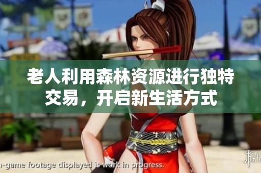 老人利用森林资源进行独特交易，开启新生活方式