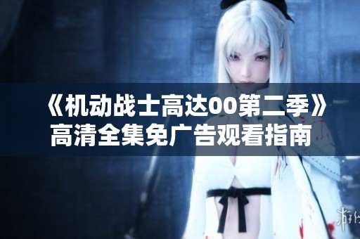 《机动战士高达00第二季》高清全集免广告观看指南