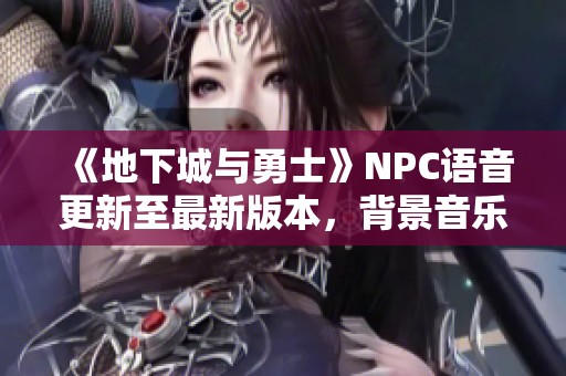 《地下城与勇士》NPC语音更新至最新版本，背景音乐同步上线