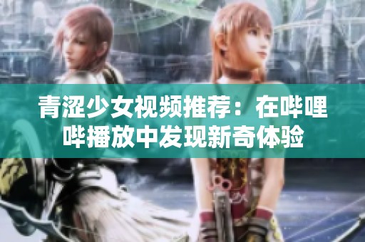 青涩少女视频推荐：在哔哩哔播放中发现新奇体验