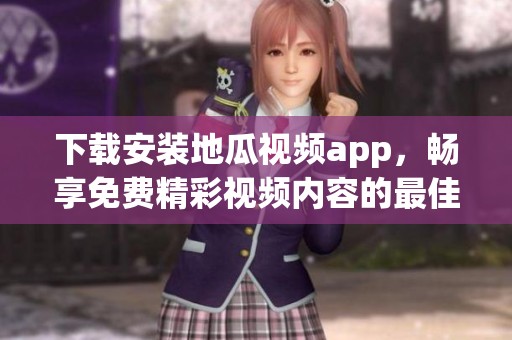 下载安装地瓜视频app，畅享免费精彩视频内容的最佳选择