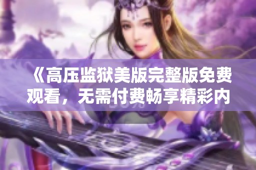 《高压监狱美版完整版免费观看，无需付费畅享精彩内容》