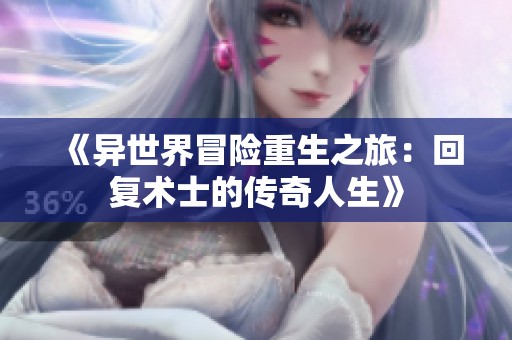 《异世界冒险重生之旅：回复术士的传奇人生》