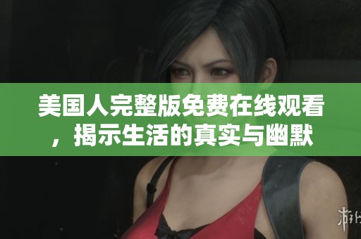 美国人完整版免费在线观看，揭示生活的真实与幽默