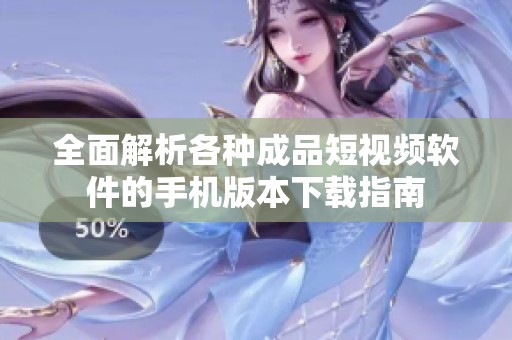 全面解析各种成品短视频软件的手机版本下载指南