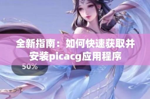 全新指南：如何快速获取并安装picacg应用程序
