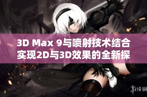 3D Max 9与喷射技术结合实现2D与3D效果的全新探索