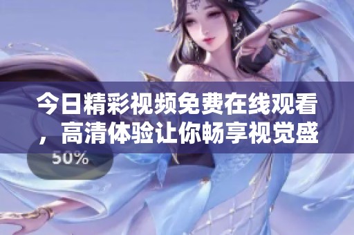 今日精彩视频免费在线观看，高清体验让你畅享视觉盛宴