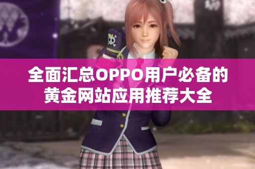 全面汇总OPPO用户必备的黄金网站应用推荐大全