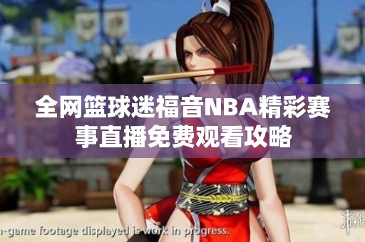 全网篮球迷福音NBA精彩赛事直播免费观看攻略