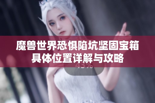 魔兽世界恐惧陷坑坚固宝箱具体位置详解与攻略