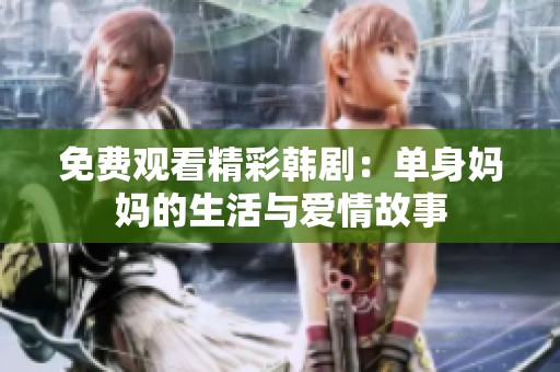 免费观看精彩韩剧：单身妈妈的生活与爱情故事