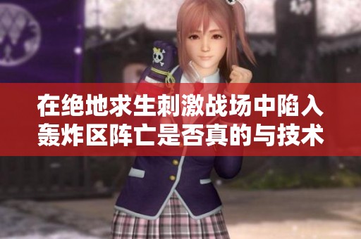 在绝地求生刺激战场中陷入轰炸区阵亡是否真的与技术水平有关