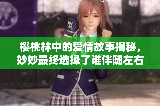 樱桃林中的爱情故事揭秘，妙妙最终选择了谁伴随左右