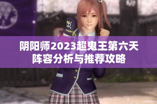 阴阳师2023超鬼王第六天阵容分析与推荐攻略