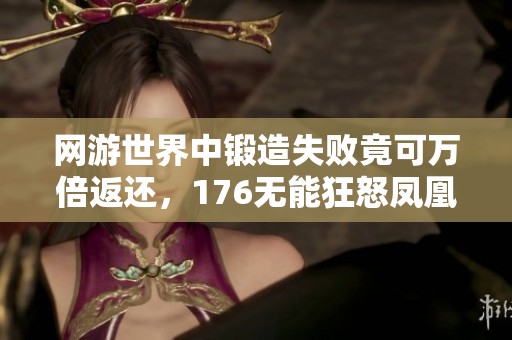 网游世界中锻造失败竟可万倍返还，176无能狂怒凤凰精彩上线免费体验