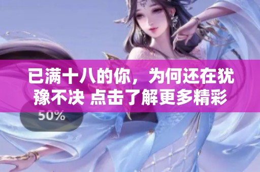 已满十八的你，为何还在犹豫不决 点击了解更多精彩内容