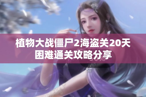 植物大战僵尸2海盗关20天困难通关攻略分享