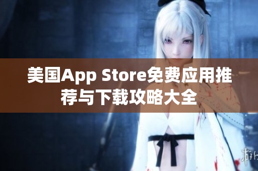 美国App Store免费应用推荐与下载攻略大全