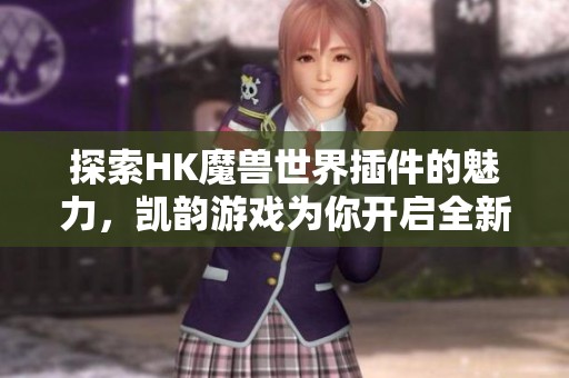 探索HK魔兽世界插件的魅力，凯韵游戏为你开启全新体验之门