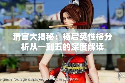 清宫大揭秘：杨启英性格分析从一到五的深度解读