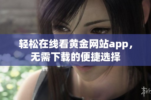 轻松在线看黄金网站app，无需下载的便捷选择