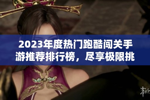 2023年度热门跑酷闯关手游推荐排行榜，尽享极限挑战乐趣