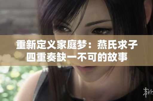 重新定义家庭梦：燕氏求子四重奏缺一不可的故事
