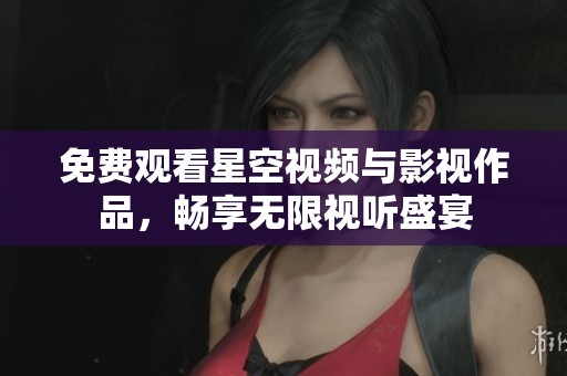 免费观看星空视频与影视作品，畅享无限视听盛宴