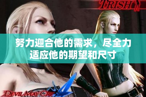 努力迎合他的需求，尽全力适应他的期望和尺寸