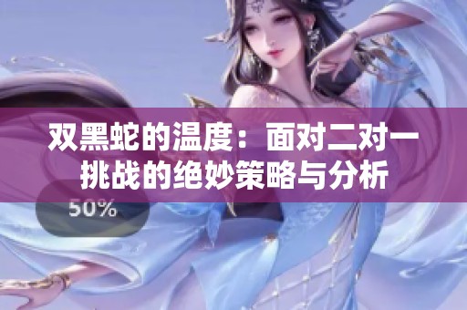 双黑蛇的温度：面对二对一挑战的绝妙策略与分析