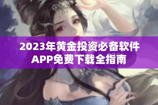 2023年黄金投资必备软件APP免费下载全指南