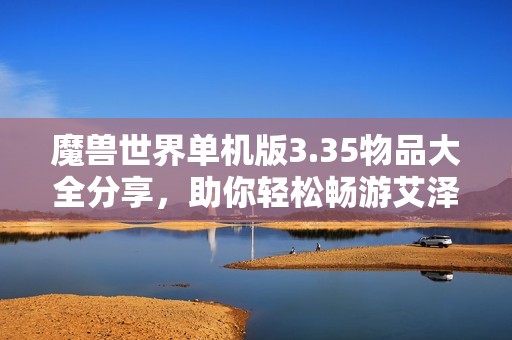 魔兽世界单机版3.35物品大全分享，助你轻松畅游艾泽拉斯